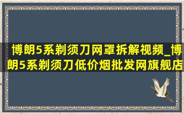 博朗5系剃须刀网罩拆解视频_博朗5系剃须刀(低价烟批发网)旗舰店