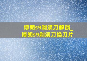 博朗s9剃须刀解锁_博朗s9剃须刀换刀片