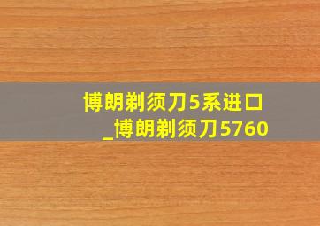 博朗剃须刀5系进口_博朗剃须刀5760