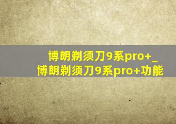 博朗剃须刀9系pro+_博朗剃须刀9系pro+功能