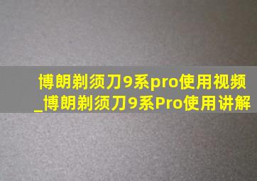 博朗剃须刀9系pro使用视频_博朗剃须刀9系Pro使用讲解