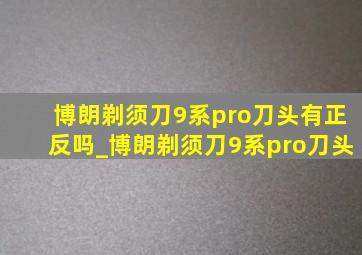 博朗剃须刀9系pro刀头有正反吗_博朗剃须刀9系pro刀头