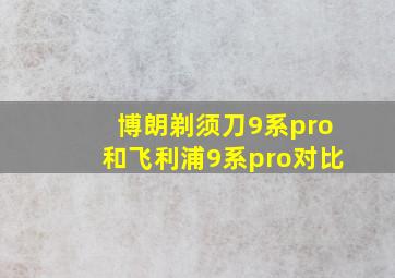 博朗剃须刀9系pro和飞利浦9系pro对比