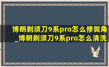 博朗剃须刀9系pro怎么修鬓角_博朗剃须刀9系pro怎么清洗