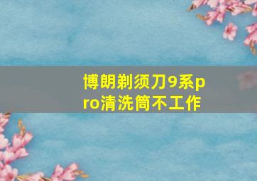 博朗剃须刀9系pro清洗筒不工作