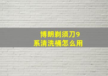 博朗剃须刀9系清洗桶怎么用