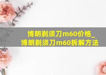 博朗剃须刀m60价格_博朗剃须刀m60拆解方法