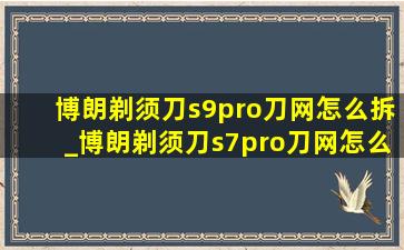 博朗剃须刀s9pro刀网怎么拆_博朗剃须刀s7pro刀网怎么拆