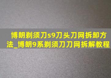 博朗剃须刀s9刀头刀网拆卸方法_博朗9系剃须刀刀网拆解教程