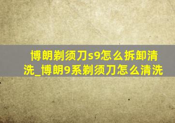 博朗剃须刀s9怎么拆卸清洗_博朗9系剃须刀怎么清洗