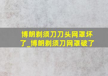 博朗剃须刀刀头网罩坏了_博朗剃须刀网罩破了