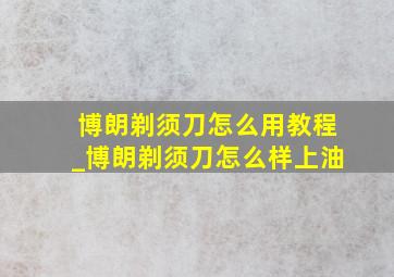 博朗剃须刀怎么用教程_博朗剃须刀怎么样上油