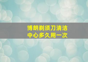 博朗剃须刀清洁中心多久用一次