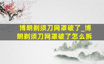 博朗剃须刀网罩破了_博朗剃须刀网罩破了怎么拆