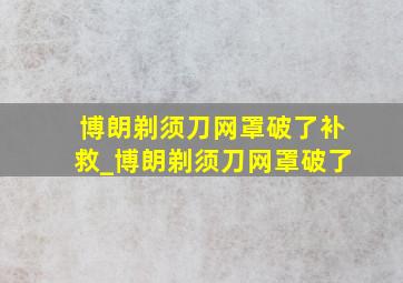 博朗剃须刀网罩破了补救_博朗剃须刀网罩破了