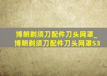 博朗剃须刀配件刀头网罩_博朗剃须刀配件刀头网罩S3