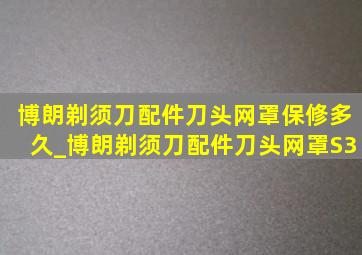 博朗剃须刀配件刀头网罩保修多久_博朗剃须刀配件刀头网罩S3