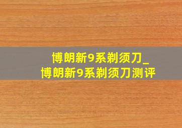 博朗新9系剃须刀_博朗新9系剃须刀测评