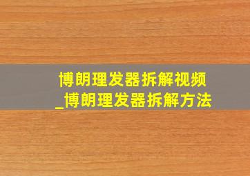 博朗理发器拆解视频_博朗理发器拆解方法