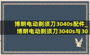 博朗电动剃须刀3040s配件_博朗电动剃须刀3040s与3010s