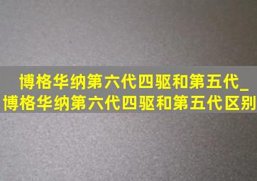 博格华纳第六代四驱和第五代_博格华纳第六代四驱和第五代区别