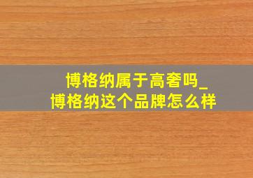 博格纳属于高奢吗_博格纳这个品牌怎么样