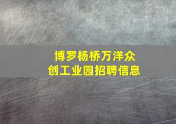 博罗杨桥万洋众创工业园招聘信息