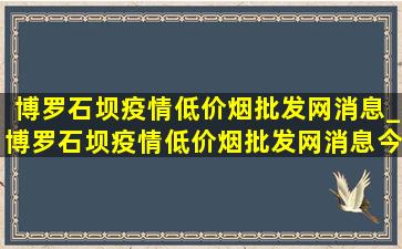 博罗石坝疫情(低价烟批发网)消息_博罗石坝疫情(低价烟批发网)消息今天