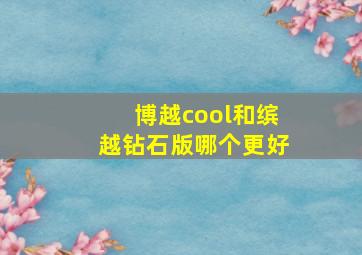 博越cool和缤越钻石版哪个更好