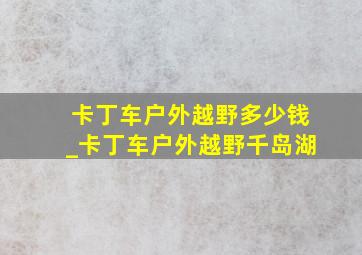 卡丁车户外越野多少钱_卡丁车户外越野千岛湖