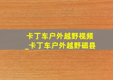 卡丁车户外越野视频_卡丁车户外越野磁县