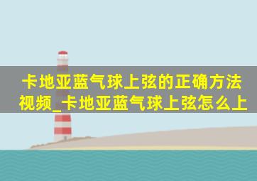 卡地亚蓝气球上弦的正确方法视频_卡地亚蓝气球上弦怎么上