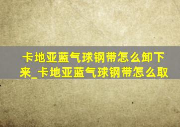 卡地亚蓝气球钢带怎么卸下来_卡地亚蓝气球钢带怎么取