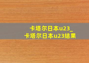 卡塔尔日本u23_卡塔尔日本u23结果