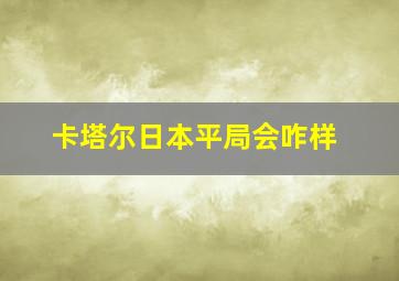 卡塔尔日本平局会咋样