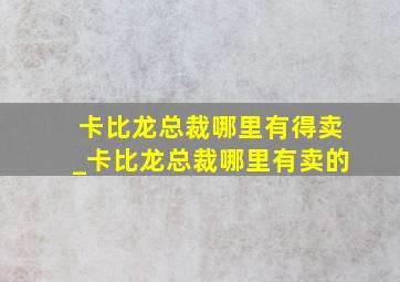 卡比龙总裁哪里有得卖_卡比龙总裁哪里有卖的