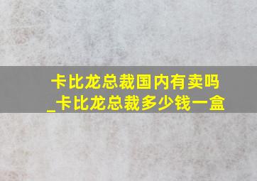 卡比龙总裁国内有卖吗_卡比龙总裁多少钱一盒