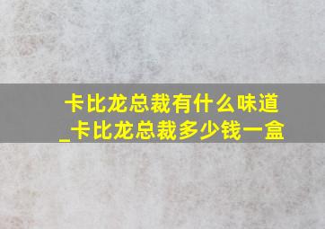 卡比龙总裁有什么味道_卡比龙总裁多少钱一盒