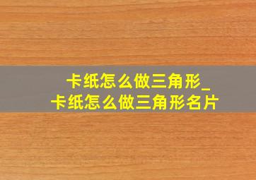 卡纸怎么做三角形_卡纸怎么做三角形名片