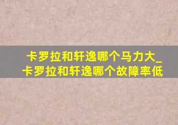 卡罗拉和轩逸哪个马力大_卡罗拉和轩逸哪个故障率低