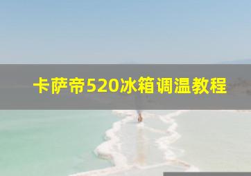 卡萨帝520冰箱调温教程