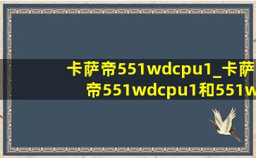 卡萨帝551wdcpu1_卡萨帝551wdcpu1和551wdctu1有什么差别