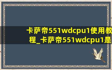 卡萨帝551wdcpu1使用教程_卡萨帝551wdcpu1是哪年生产的