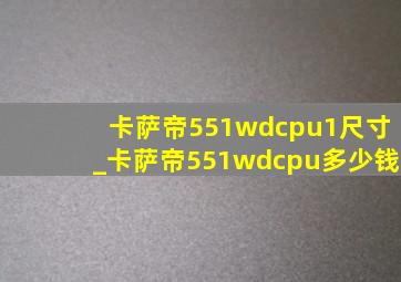 卡萨帝551wdcpu1尺寸_卡萨帝551wdcpu多少钱