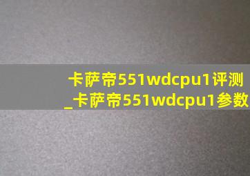 卡萨帝551wdcpu1评测_卡萨帝551wdcpu1参数