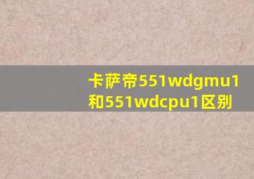 卡萨帝551wdgmu1和551wdcpu1区别