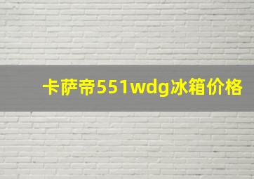 卡萨帝551wdg冰箱价格