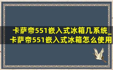 卡萨帝551嵌入式冰箱几系统_卡萨帝551嵌入式冰箱怎么使用