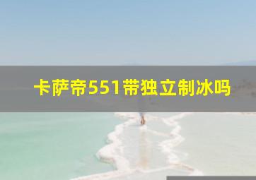 卡萨帝551带独立制冰吗