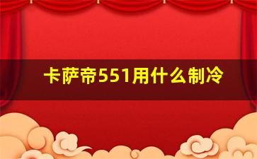 卡萨帝551用什么制冷